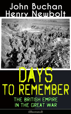 Days to Remember: The British Empire in the Great War (Illustrated) - The Causes of the War; A Bird's-Eye View of the War; The Turn at the Marne; The Western Front; Behind the Lines; Victory