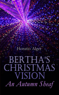Bertha's Christmas Vision – An Autumn Sheaf - Holiday Story Collection: 20 Children's Tales