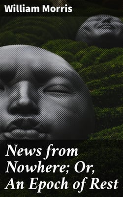 News from Nowhere; Or, An Epoch of Rest - Being Some Chapters from a Utopian Romance