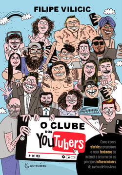 O clube dos youtubers - Como ícones rebeldes construíram o maior fenômeno da internet e se tornaram os principais influenciadores da juventude brasileira