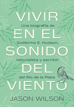 Vivir en el sonido del viento - Una biografía de Guillermo E. Hudson, naturalista y escritor del Rio de la Plata