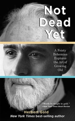 Not Dead Yet - A Feisty Bohemian Explores the Art of Growing Old