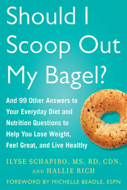 Should I Scoop Out My Bagel? - And 99 Other Answers to Your Everyday Diet and Nutrition Questions to Help You Lose Weight, Feel Great, and Live Healthy