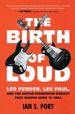 The Birth of Loud - Leo Fender, Les Paul, and the Guitar-Pioneering Rivalry That Shaped Rock 'n' Roll