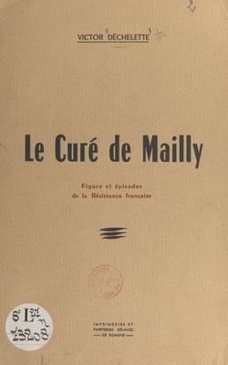 Le curé de Mailly - Figure et épisodes de la Résistance française