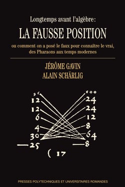 Longtemps avant l'algèbre: la fausse position - ou comment on a posé le faux pour connaître le vrai, des Pharaons aux temps modernes