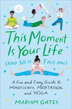 This Moment Is Your Life (and So Is This One) - A Fun and Easy Guide to Mindfulness, Meditation, and Yoga