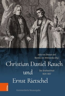 Christian Daniel Rauch und Ernst Rietschel - Der Briefwechsel 1829-1857. Ein Quellenwerk zur preußischen und sächsischen Kunst- und Kulturgeschichte. Kommentierte Neuausgabe