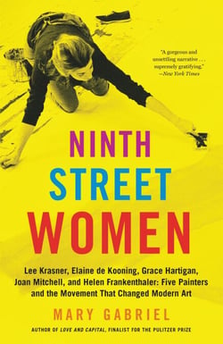 Ninth Street Women - Lee Krasner, Elaine de Kooning, Grace Hartigan, Joan Mitchell, and Helen Frankenthaler: Five Painters and the Movement That Changed Modern Art