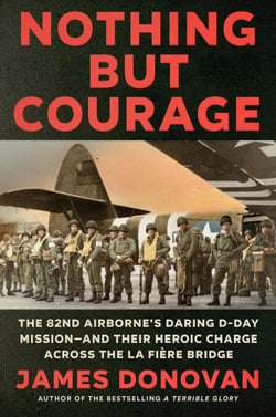 Nothing but Courage - The 82nd Airborne's Daring D-Day Mission--and Their Heroic Charge Across the La Fière Bridge