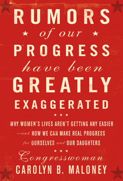 Rumors of Our Progress Have Been Greatly Exaggerated - Why Women's Lives Aren't Getting Any Easier--And How We Can Make Real Progress For Ourselves and Our Daughters