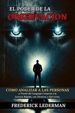 El Poder de la Observación: Cómo Analizar a las Personas a Través del Lenguaje Corporal y la Lectura Rápida, con Técnicas y Ejercicios.