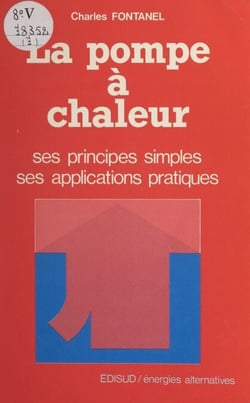 La pompe à chaleur - Ses principes simples, ses applications pratiques