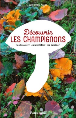 Découvrir les champignons - Les trouver - Les identifier - Les cuisiner
