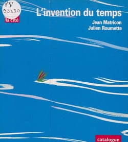 L'invention du temps - Catalogue de l'exposition qui s'est tenue à la Cité des sciences et de l'industrie du 15 février au 27 août 1989