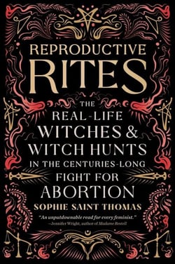 Reproductive Rites - The Real-Life Witches and Witch Hunts in the Centuries-Long Fight for Abortion