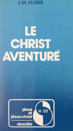 Le Christ aventuré - Propositions sur la foi chrétienne à partir d'une expérience de la Mission de France