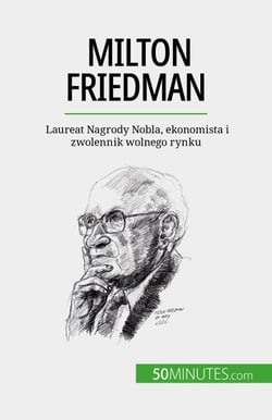 Milton Friedman - Laureat Nagrody Nobla, ekonomista i zwolennik wolnego rynku