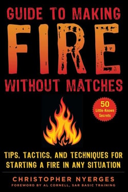 Guide to Making Fire without Matches - Tips, Tactics, and Techniques for Starting a Fire in Any Situation