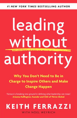Leading Without Authority - Why You Don’t Need To Be In Charge to Inspire Others and Make Change Happen