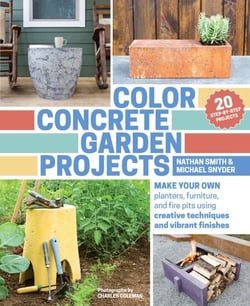 Color Concrete Garden Projects - Make Your Own Planters, Furniture, and Fire Pits Using Creative Techniques and Vibrant Finishes