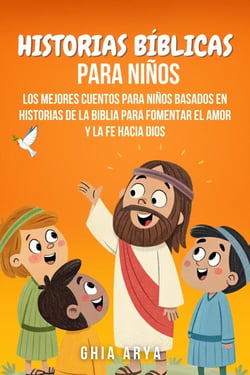 Historias Bíblicas Para Niños: Los Mejores Cuentos Para Niños Basados En Historias De La Biblia Para Fomentar El Amor Y La Fe Hacia Dios