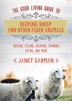 The Good Living Guide to Keeping Sheep and Other Fiber Animals - Housing, Feeding, Shearing, Spinning, Dyeing, and More