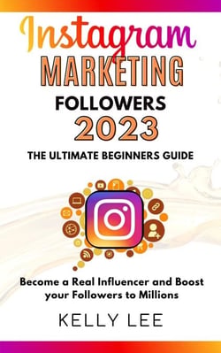 Instagram Marketing Followers 2023  The Ultimate Beginners Guide  Become a Real Influencer and Boost your Followers to Millions - KELLY LEE, #3