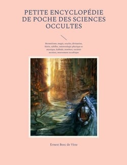 Petite encyclopédie de poche des sciences occultes - Hermétisme, magie, oracles, divination, féérie, sybilles, météorologie physique et mystique, kabbale, nombres, sociétés secrètes, mouvement occultique contemporain, occultisme