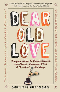 Dear Old Love - Anonymous Notes to Former Crushes, Sweethearts, Husbands, Wives, &amp;  Ones That Got Away