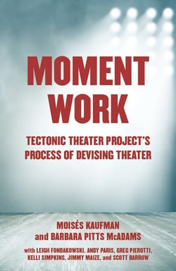 Moment Work - Tectonic Theater Project's Process of Devising Theater