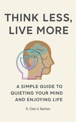 Think Less, Live More How to Quiet Your Mind and Enjoy the Present Moment