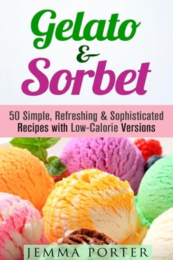 Gelato &amp; Sorbet: 50 Simple, Refreshing &amp; Sophisticated Recipes with Low-Calorie Versions - Low Carb Desserts