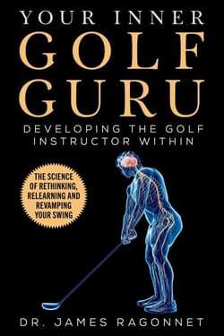Your Inner Golf Guru - The Science of Rethinking, Relearning, &amp; Revamping Your Golf Swing