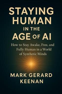 Staying Human in the Age of AI: How to Stay Awake, Free, and Fully Human in a World of Synthetic Minds