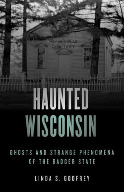 Haunted Wisconsin - Ghosts and Strange Phenomena of the Badger State