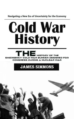 Cold War History: Navigating a New Era of Uncertainty for the Economy (The History of the Emergency Cold War Bunker Designed for Congress During a Nuclear War)