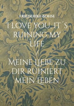 I love you, it´s ruining my life - Meine Liebe zu dir ruiniert mein Leben