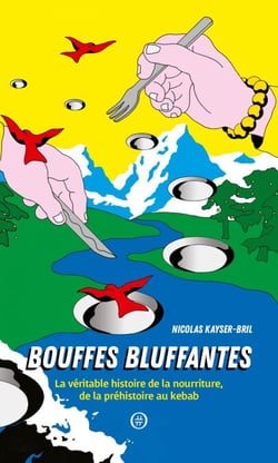 Bouffes bluffantes - La véritable histoire de la nourriture de la préhistoire au kebab