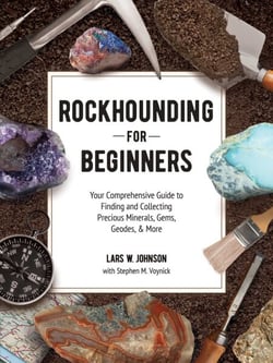 Rockhounding for Beginners - Your Comprehensive Guide to Finding and Collecting Precious Minerals, Gems, Geodes, &amp; More