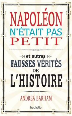 Napoléon n'était pas petit - Et autres fausses vérités de l'histoire