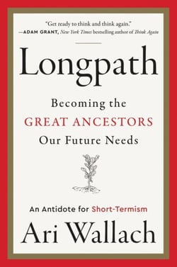 Longpath - Becoming the Great Ancestors Our Future Needs – An Antidote for Short-Termism