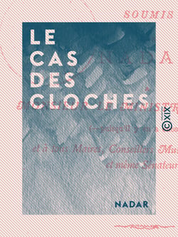 Le Cas des cloches - Soumis par Nadar à M. le ministre des Cultes et à tous : maires, conseillers municipaux, députés et mêmes sénateurs