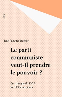 Le parti communiste veut-il prendre le pouvoir ? - La stratégie du P.C.F. de 1930 à nos jours