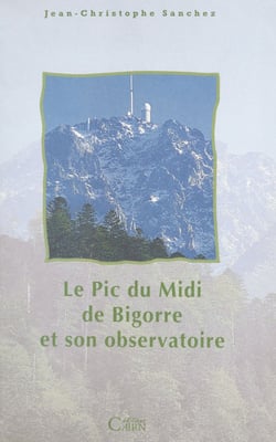 Le Pic du Midi de Bigorre et son observatoire - Histoire scientifique, culturelle et humaine d'une montagne et d'un observatoire scientifique