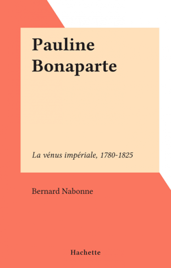 Pauline Bonaparte - La vénus impériale, 1780-1825