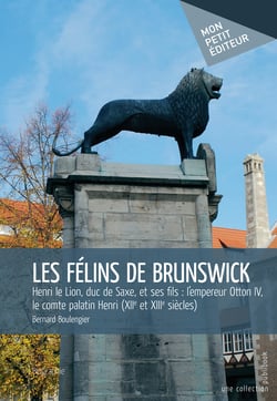 Les Félins de Brunswick - Henri le Lion, duc de Saxe, et ses fils : l’empereur Otton IV, le comte palatin Henri (XIIe et XIIIe siècles) 