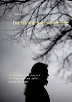 Der Wahnsinn an meiner Seite - Das dramatische Leben eines Menschen mit einer psychisch kranken Partnerin