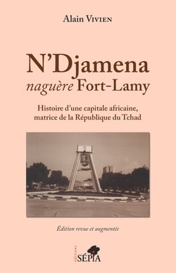 N'Djamena naguère Fort-Lamy - Histoire d'une capitale africaine, matrice de la République du Tchad - Edition revue et augmentée