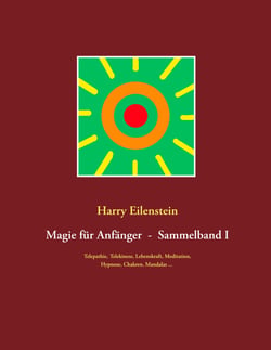 Magie für Anfänger  -  Sammelband I - Telepathie, Telekinese, Lebenskraft, Meditation, Hypnose, Chakren, Mandalas ...